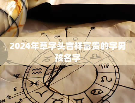 2024年草字头吉祥富贵的字男孩名字