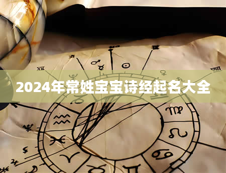 2024年常姓宝宝诗经起名大全