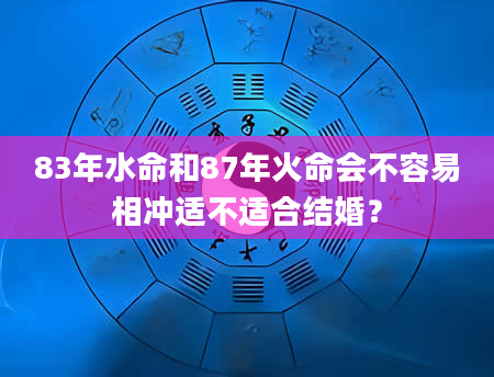 83年水命和87年火命会不容易相冲适不适合结婚？