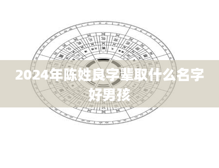 2024年陈姓良字辈取什么名字好男孩