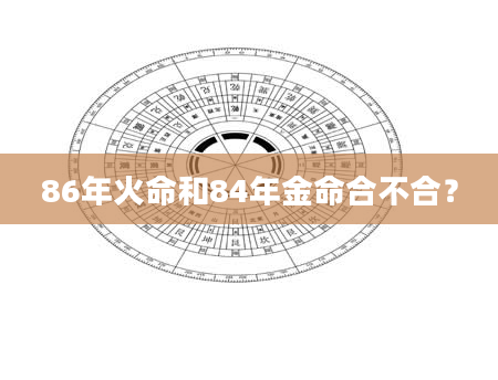 86年火命和84年金命合不合？