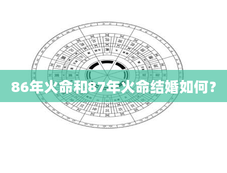 86年火命和87年火命结婚如何？