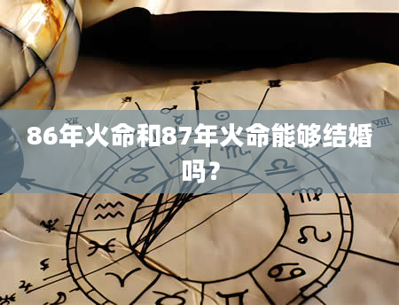 86年火命和87年火命能够结婚吗？