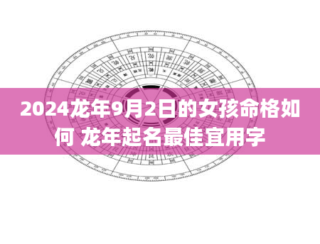 2024龙年9月2日的女孩命格如何 龙年起名最佳宜用字