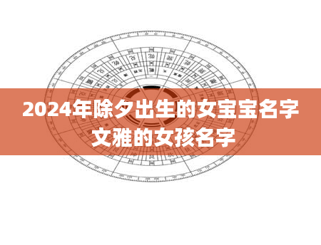 2024年除夕出生的女宝宝名字 文雅的女孩名字