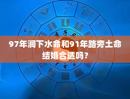 97年涧下水命和91年路旁土命结婚合适吗？