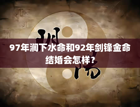 97年涧下水命和92年剑锋金命结婚会怎样？