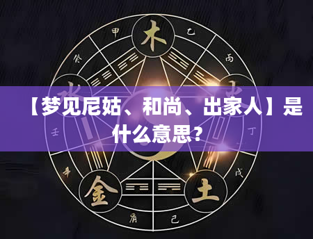 【梦见尼姑、和尚、出家人】是什么意思？