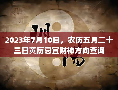 2023年7月10日，农历五月二十三日黄历忌宜财神方向查询