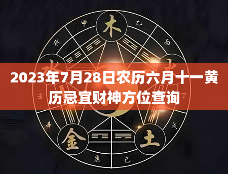 2023年7月28日农历六月十一黄历忌宜财神方位查询