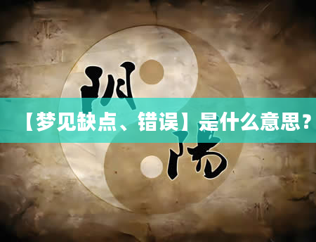 【梦见缺点、错误】是什么意思？