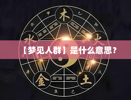 【梦见人群】是什么意思？