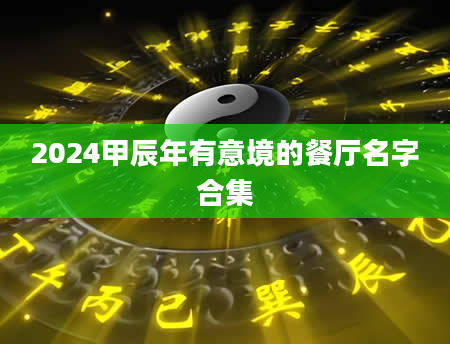 2024甲辰年有意境的餐厅名字合集