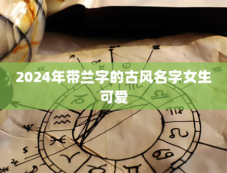 2024年带兰字的古风名字女生可爱