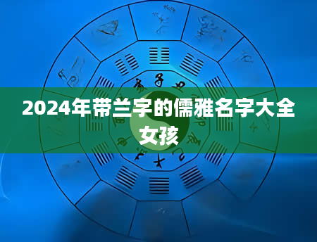 2024年带兰字的儒雅名字大全女孩