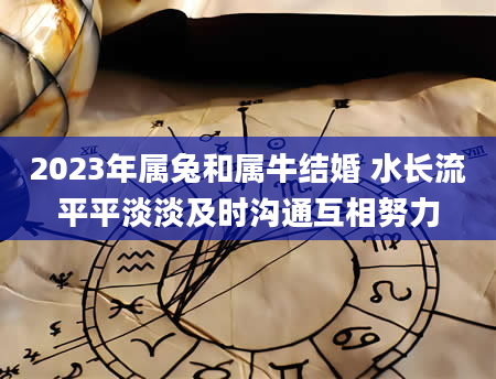 2023年属兔和属牛结婚 水长流平平淡淡及时沟通互相努力