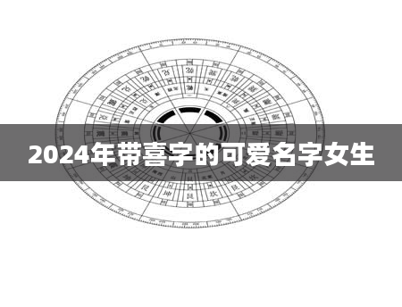 2024年带喜字的可爱名字女生