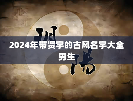 2024年带贤字的古风名字大全男生