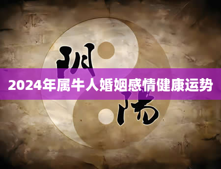 2024年属牛人婚姻感情健康运势