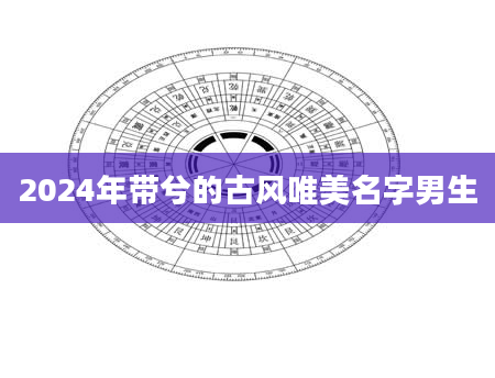 2024年带兮的古风唯美名字男生