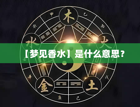 【梦见香水】是什么意思？