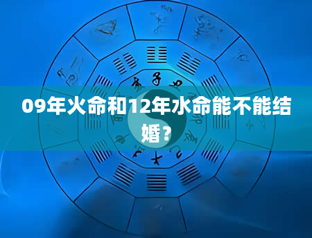 09年火命和12年水命能不能结婚？