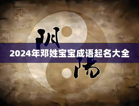 2024年邓姓宝宝成语起名大全