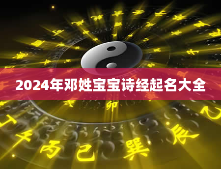 2024年邓姓宝宝诗经起名大全