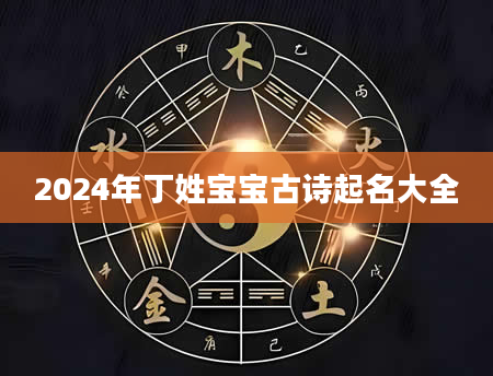 2024年丁姓宝宝古诗起名大全