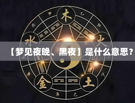 【梦见夜晚、黑夜】是什么意思？