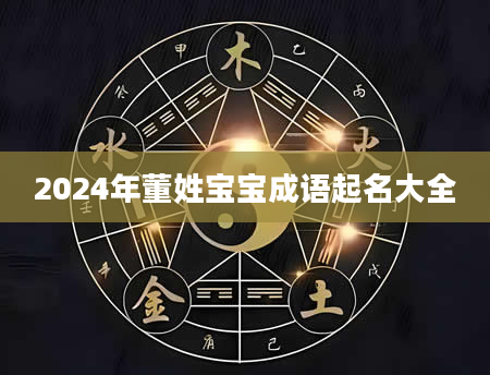 2024年董姓宝宝成语起名大全