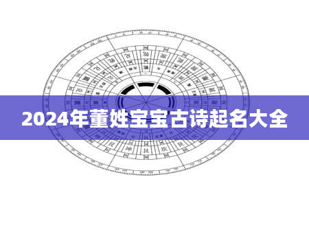 2024年董姓宝宝古诗起名大全