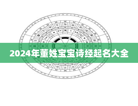 2024年董姓宝宝诗经起名大全