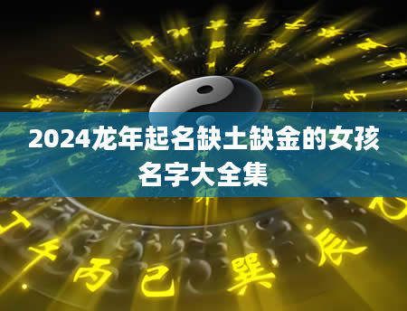 2024龙年起名缺土缺金的女孩名字大全集