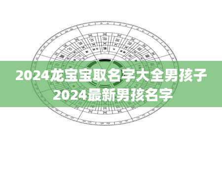 2024龙宝宝取名字大全男孩子 2024最新男孩名字