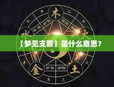 【梦见支票】是什么意思？