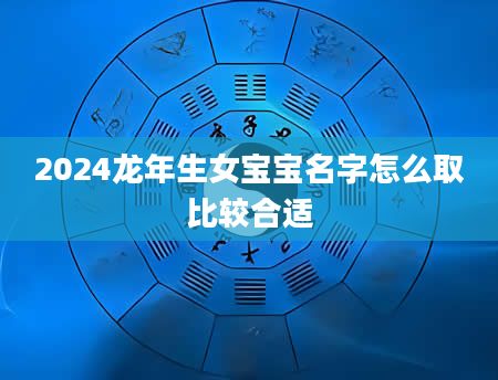 2024龙年生女宝宝名字怎么取比较合适