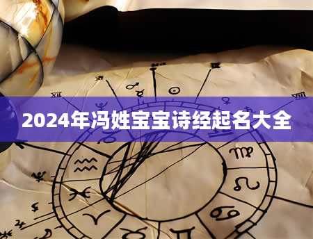 2024年冯姓宝宝诗经起名大全