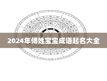 2024年傅姓宝宝成语起名大全