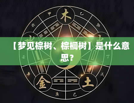 【梦见棕树、棕榈树】是什么意思？