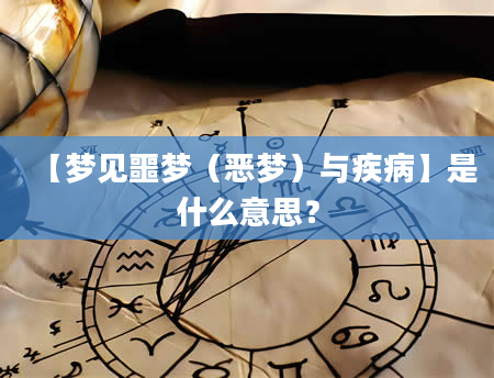 【梦见噩梦（恶梦）与疾病】是什么意思？