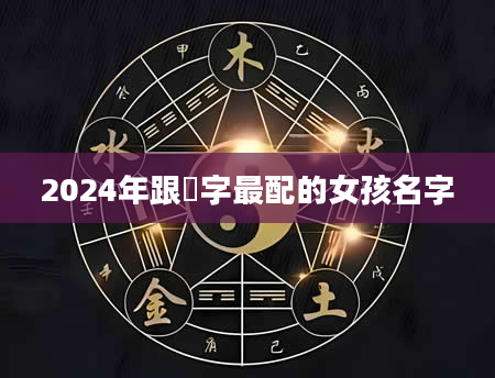 2024年跟玥字最配的女孩名字