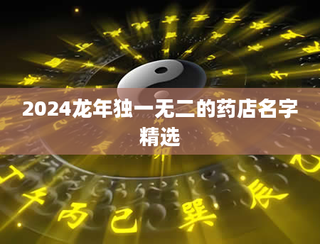 2024龙年独一无二的药店名字精选