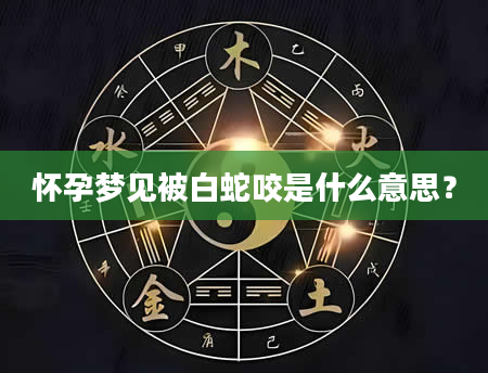 怀孕梦见被白蛇咬是什么意思？