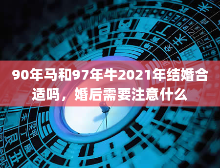 90年马和97年牛2021年结婚合适吗，婚后需要注意什么