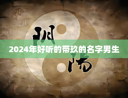 2024年好听的带玖的名字男生