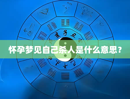 怀孕梦见自己杀人是什么意思？