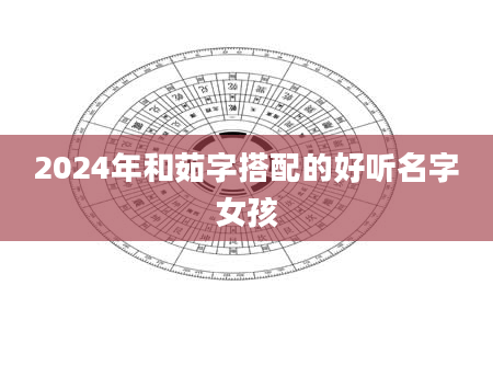 2024年和茹字搭配的好听名字女孩