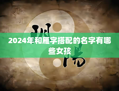 2024年和雁字搭配的名字有哪些女孩