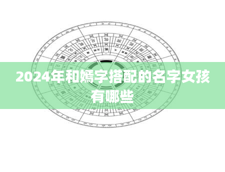 2024年和嫣字搭配的名字女孩有哪些